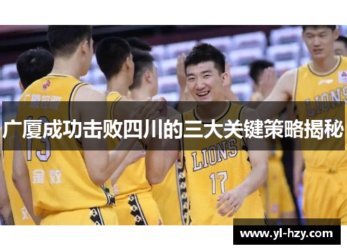 广厦成功击败四川的三大关键策略揭秘 广厦成功击败四川的三大关键策略揭秘