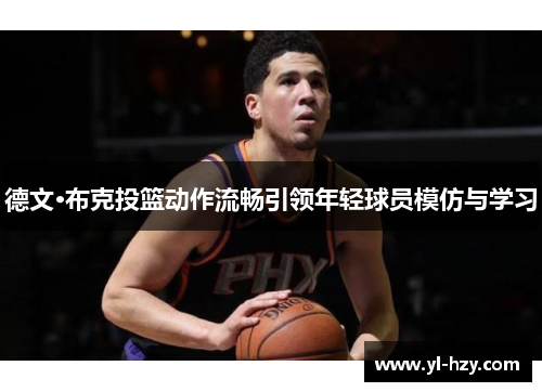 德文·布克投篮动作流畅引领年轻球员模仿与学习 德文·布克投篮动作流畅引领年轻球员模仿与学习